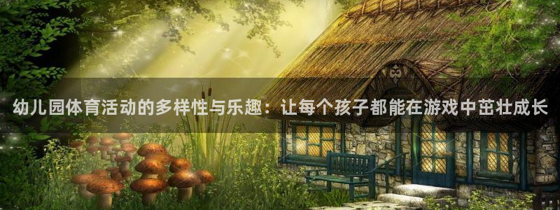 公海赌赌船官网下载招商电话地址：幼儿园体育活动的多样性与乐趣