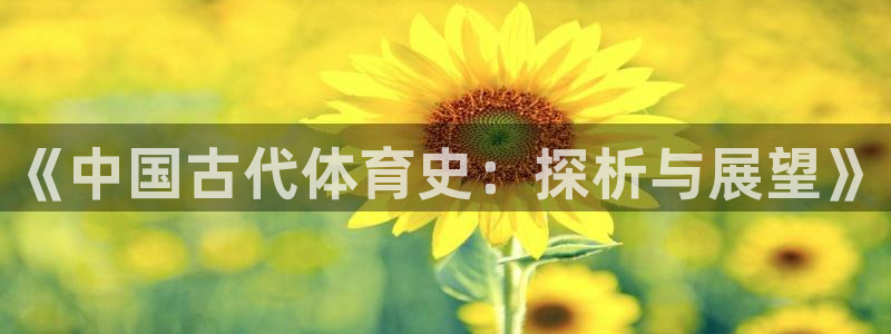 公海赌赌船官方正版app娱乐平台：《中国古代体育史：探析与展