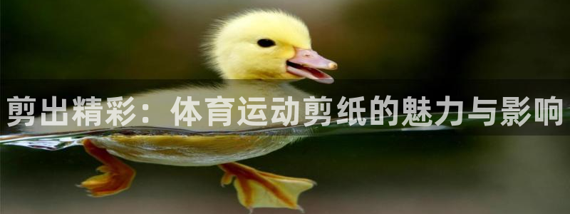 公海赌赌船官方正版app集团官网首页网址：剪出精彩：