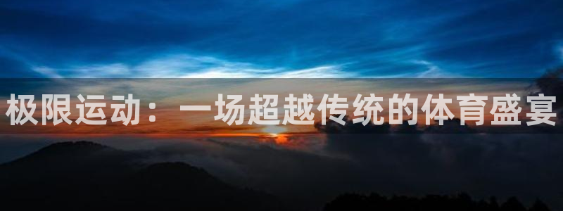 公海赌赌船官方正版app娱乐下载：极限运动：一场超越传统的体