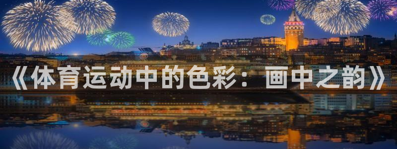 公海赌赌船官方正版app娱乐代理怎么样：《体育运动中的色彩：