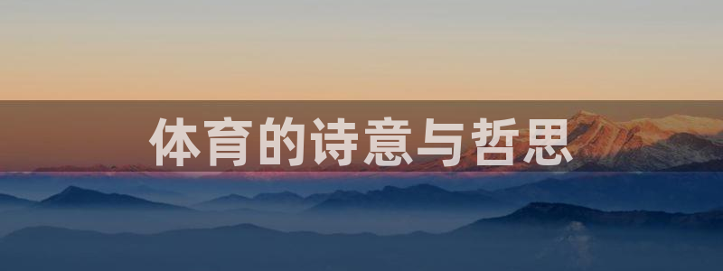 公海赌赌船官网下载招商电话号码查询：体育的诗意与哲思