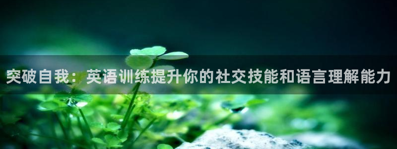 公海赌赌船官网下载招商电话地址查询：突破自我：英语训