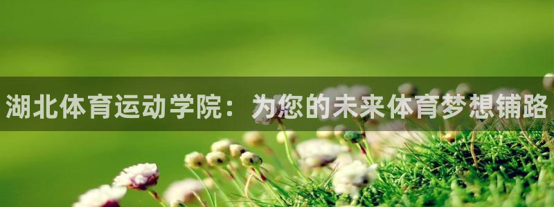 公海赌赌船官网下载招商电话地址查询：湖北体育运动学院
