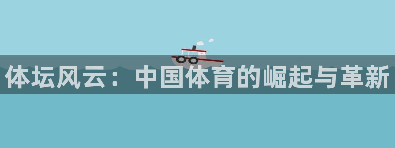 公海赌赌船官网下载平台是正规平台吗安全吗：体坛风云：中国体育
