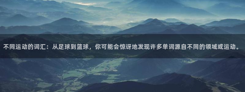 公海赌赌船官方平台体育：不同运动的词汇：从足球到篮球，你可能