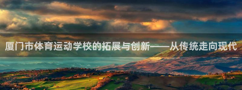 公海赌赌船官方正版app集团E.ON：厦门市体育运动学校的拓