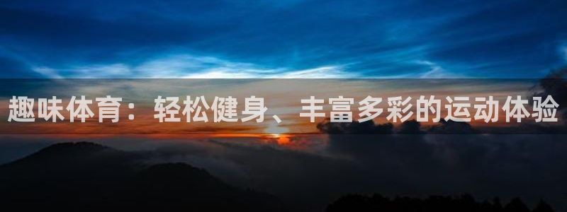 公海赌赌船官方正版app娱乐首页官网下载：趣味体育：