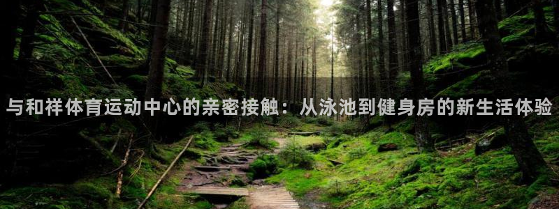 公海赌赌船官网下载官方客服电话：与和祥体育运动中心的亲密接触