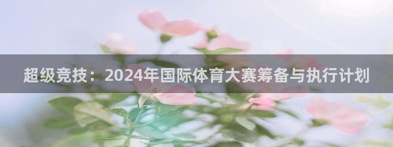 公海赌赌船官网下载平台注册流程图：超级竞技：2024年国际体