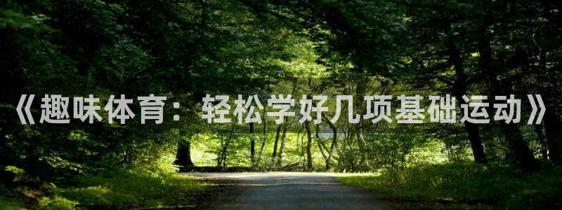 公海赌赌船官方正版app集团：《趣味体育：轻松学好几