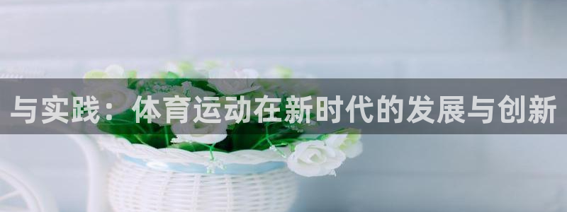 海南公海赌赌船官网下载：与实践：体育运动在新时代的发
