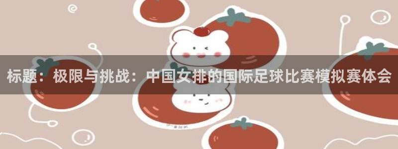 公海赌赌船官方平台体育：标题：极限与挑战：中国女排的国际足球