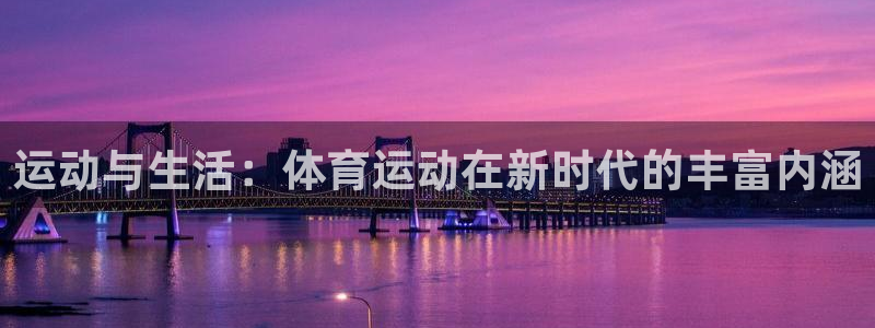 公海赌赌船官方正版app新能源：运动与生活：体育运动在新时代