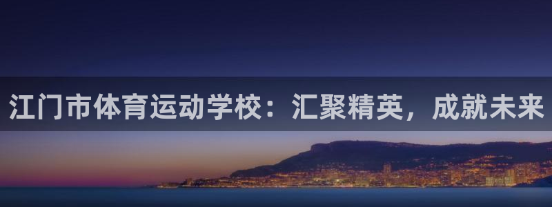 注册公海赌赌船官方正版app：江门市体育运动学校：汇
