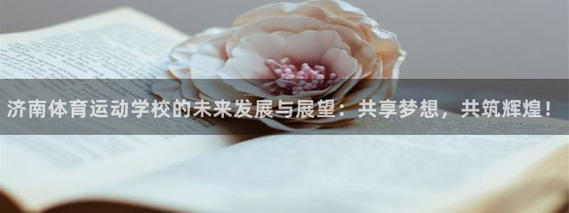 公海赌赌船官网下载招商电话地址是多少：济南体育运动学校的未来