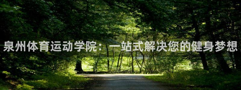 公海赌赌船官网下载平台假的吗是真的吗吗：泉州体育运动学院：一